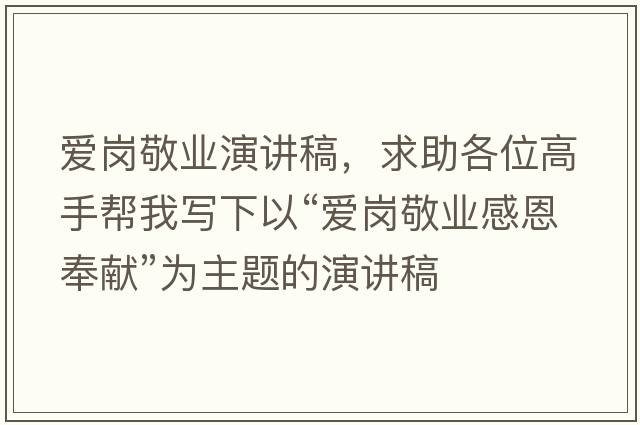愛(ài)崗敬業(yè)演講稿，求助各位高手幫我寫(xiě)下以“愛(ài)崗敬業(yè)感恩奉獻”為主題的演講稿