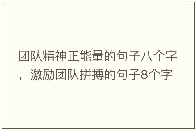 團隊精神正能量的句子八個(gè)字，激勵團隊拼搏的句子8個(gè)字