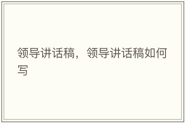 領(lǐng)導講話(huà)稿，領(lǐng)導講話(huà)稿如何寫(xiě)