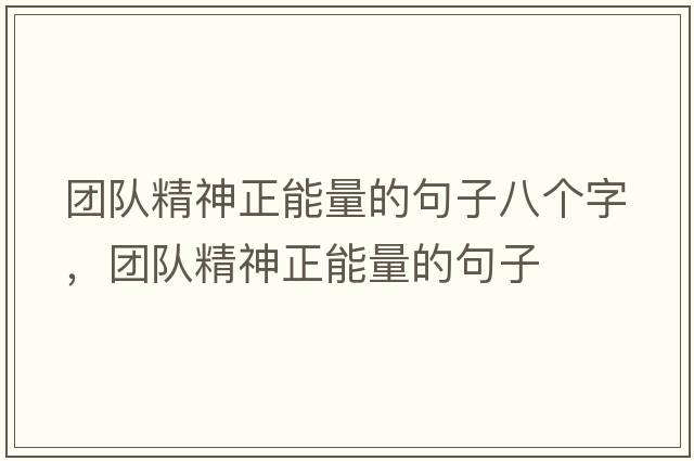 團隊精神正能量的句子八個(gè)字，團隊精神正能量的句子