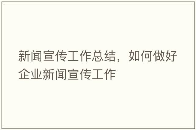 新聞宣傳工作總結，如何做好企業(yè)新聞宣傳工作