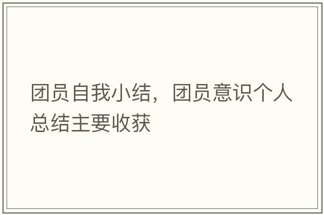 團員自我小結，團員意識個(gè)人總結主要收獲