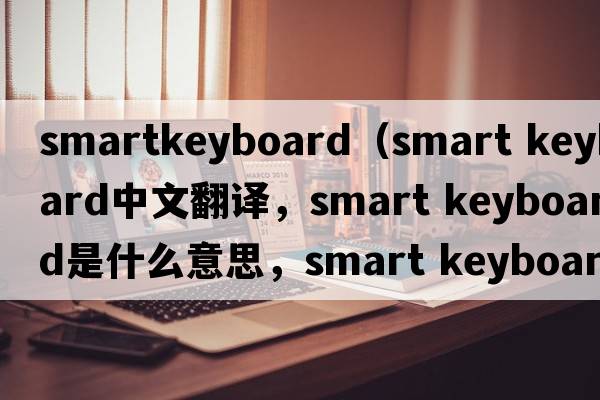 smartkeyboard（smart keyboard中文翻譯，smart keyboard是什么意思，smart keyboard發(fā)音、用法及例句）