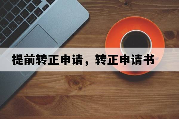 提前轉正申請，轉正申請書(shū)