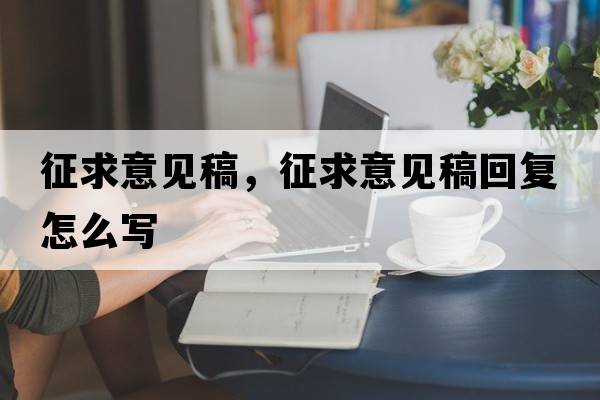 征求意見(jiàn)稿，征求意見(jiàn)稿回復怎么寫(xiě)