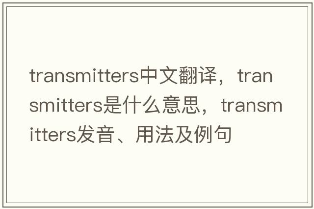 transmitters中文翻譯，transmitters是什么意思，transmitters發(fā)音、用法及例句