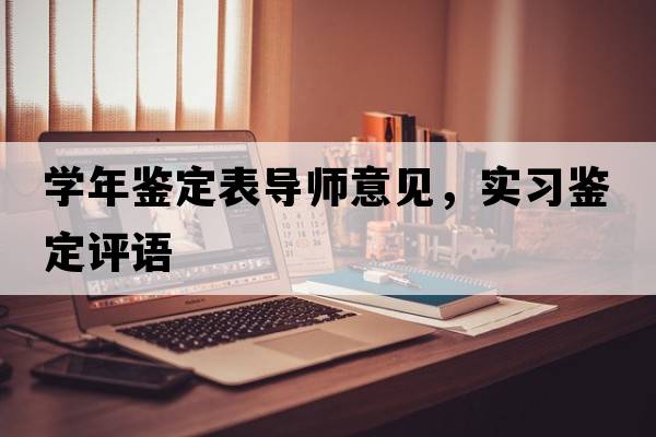 學(xué)年鑒定表導師意見(jiàn)，實(shí)習鑒定評語(yǔ)