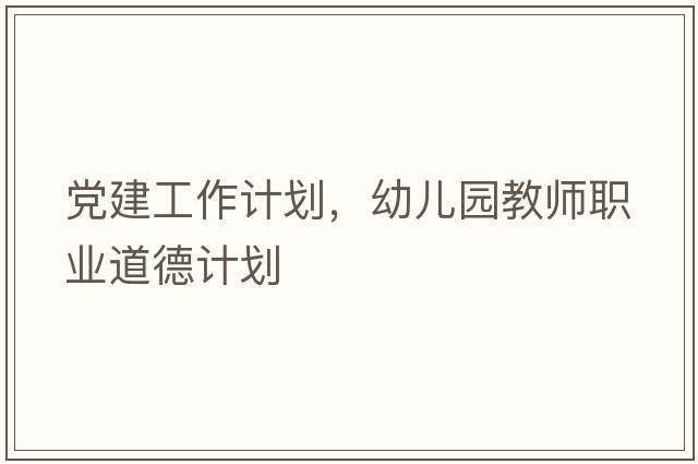 黨建工作計劃，幼兒園教師職業(yè)道德計劃