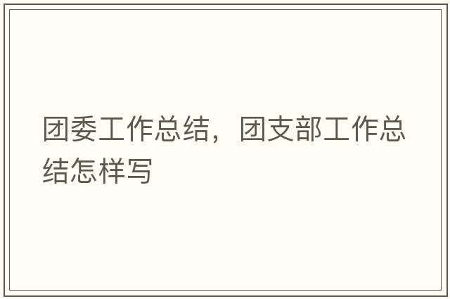 團委工作總結，團支部工作總結怎樣寫(xiě)