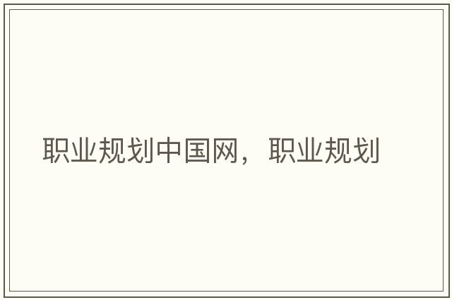 職業(yè)規劃中國網(wǎng)，職業(yè)規劃