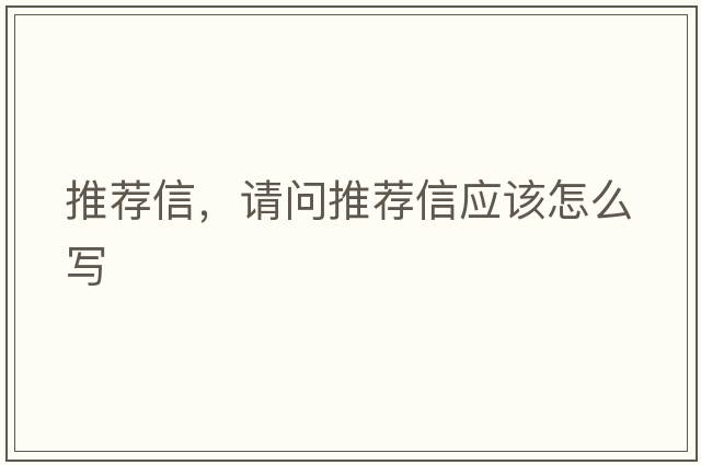 推薦信，請問(wèn)推薦信應該怎么寫(xiě)