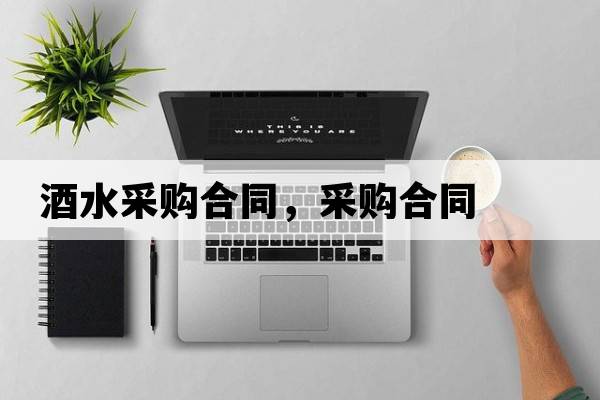 酒水采購合同，采購合同