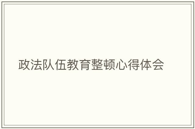 政法隊伍教育整頓心得體會(huì )