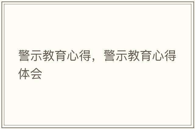 警示教育心得，警示教育心得體會(huì )