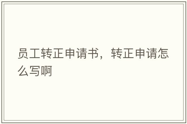 員工轉正申請書(shū)，轉正申請怎么寫(xiě)啊