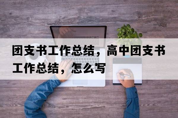 團支書(shū)工作總結，高中團支書(shū)工作總結，怎么寫(xiě)