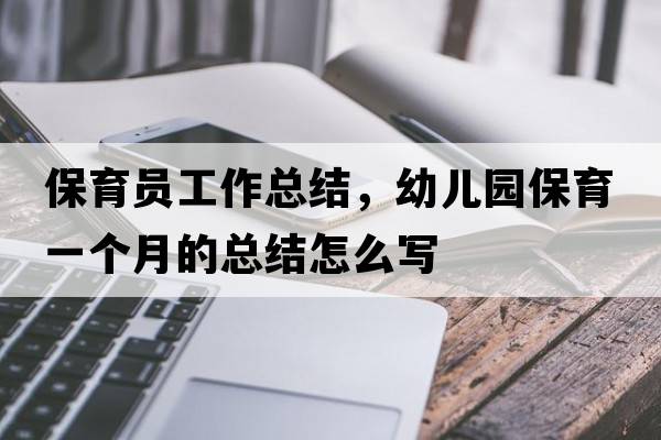 保育員工作總結，幼兒園保育一個(gè)月的總結怎么寫(xiě)