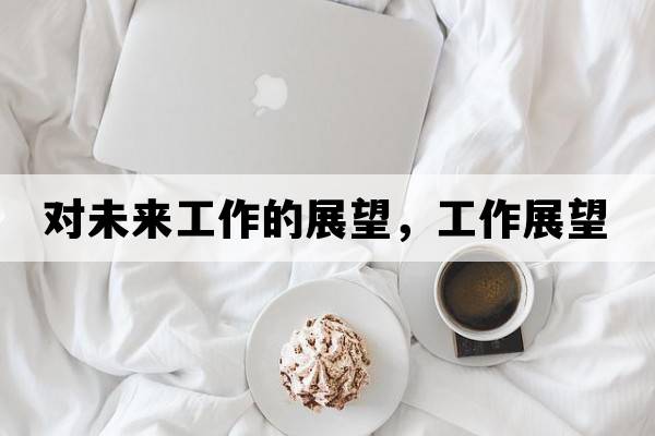 對未來(lái)工作的展望，工作展望