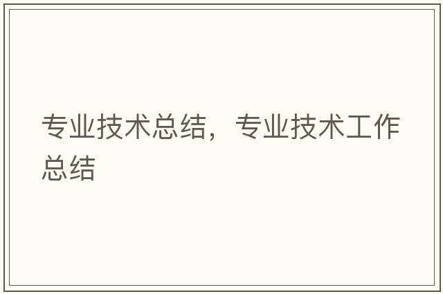專(zhuān)業(yè)技術(shù)總結，專(zhuān)業(yè)技術(shù)工作總結