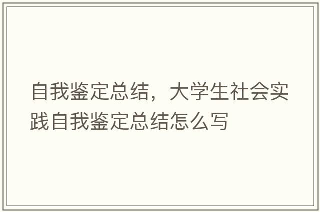 自我鑒定總結，大學(xué)生社會(huì )實(shí)踐自我鑒定總結怎么寫(xiě)