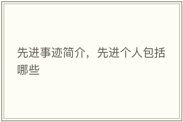 先進(jìn)事跡簡(jiǎn)介，先進(jìn)個(gè)人包括哪些