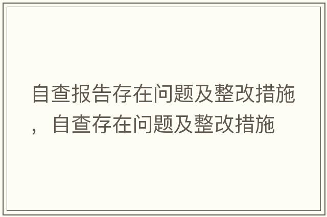 自查報告存在問(wèn)題及整改措施，自查存在問(wèn)題及整改措施