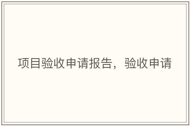項目驗收申請報告，驗收申請