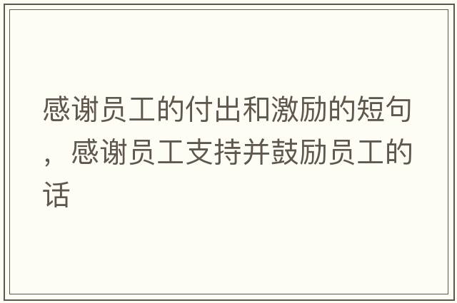 感謝員工的付出和激勵的短句，感謝員工支持并鼓勵員工的話(huà)