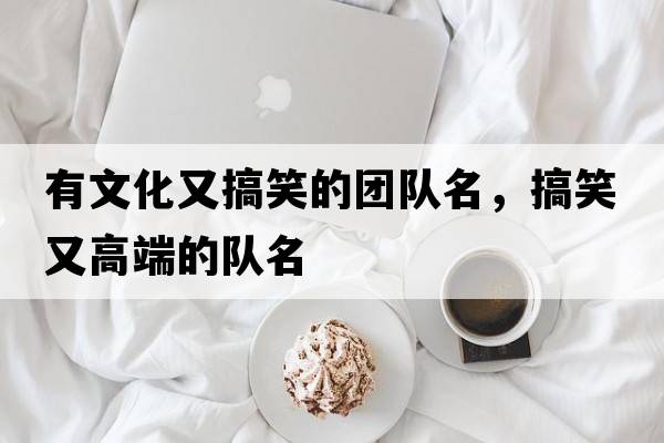 有文化又搞笑的團隊名，搞笑又高端的隊名