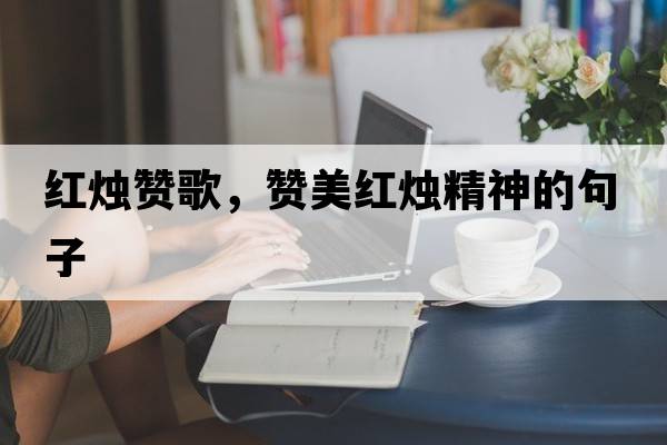 紅燭贊歌，贊美紅燭精神的句子