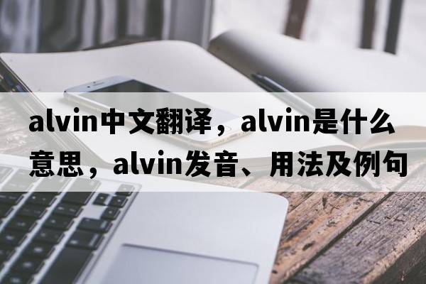 Alvin中文翻譯，Alvin是什么意思，Alvin發(fā)音、用法及例句
