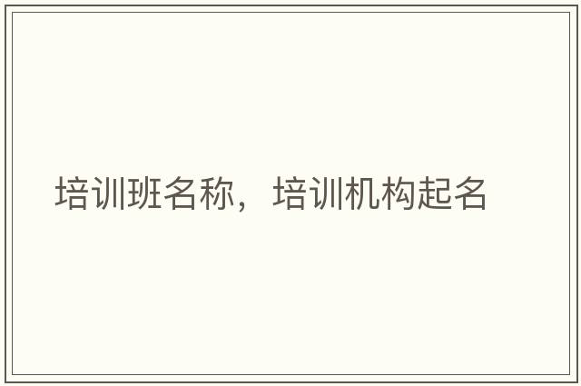 培訓班名稱(chēng)，培訓機構起名