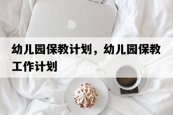 幼兒園保教計劃，幼兒園保教工作計劃