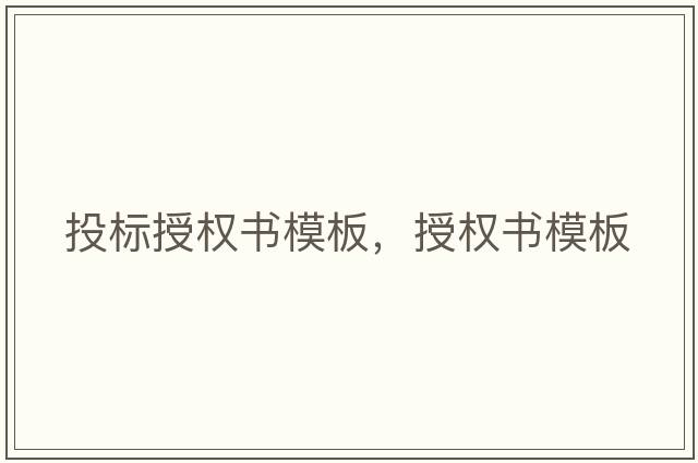 投標授權書(shū)模板，授權書(shū)模板