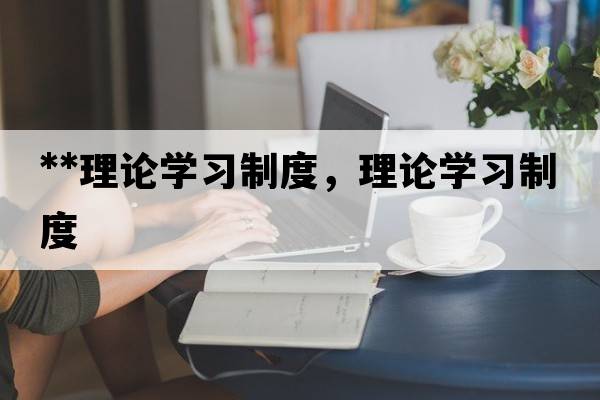**理論學(xué)習制度，理論學(xué)習制度