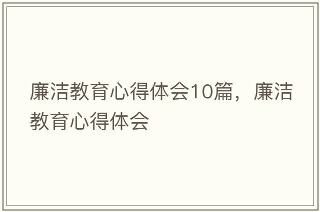 廉潔教育心得體會(huì )10篇，廉潔教育心得體會(huì )