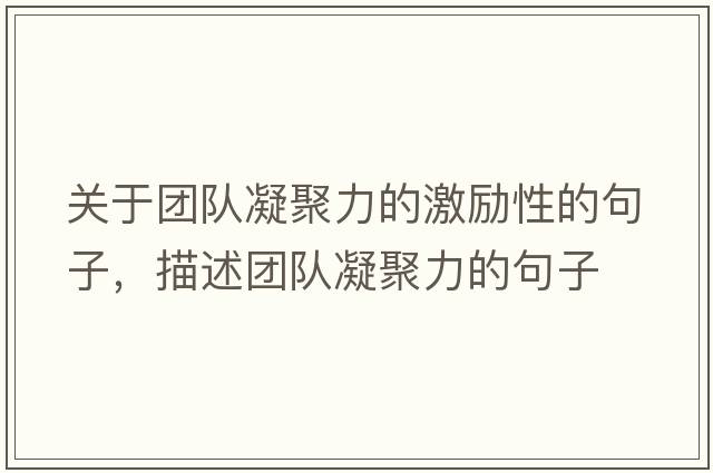 關(guān)于團隊凝聚力的激勵性的句子，描述團隊凝聚力的句子
