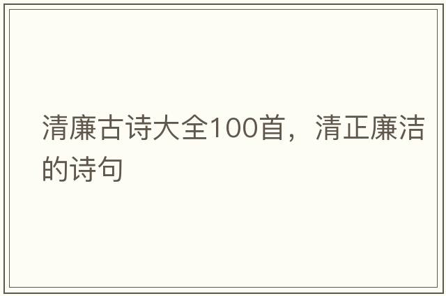 清廉古詩(shī)大全100首，清正廉潔的詩(shī)句