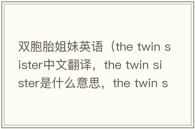 雙胞胎姐妹英語(yǔ)（the twin sister中文翻譯，the twin sister是什么意思，the twin sister發(fā)音、用法及例句）