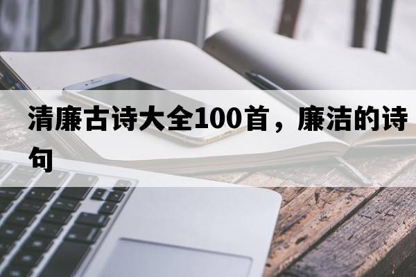 清廉古詩(shī)大全100首，廉潔的詩(shī)句