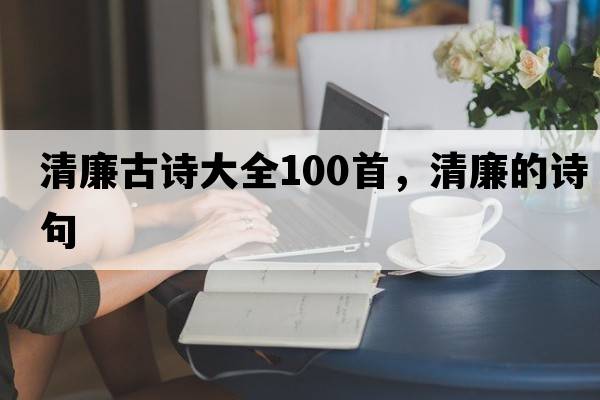 清廉古詩(shī)大全100首，清廉的詩(shī)句
