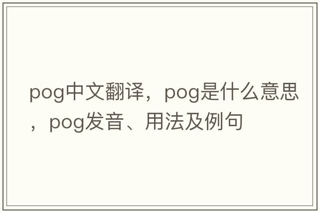 pog中文翻譯，pog是什么意思，pog發(fā)音、用法及例句