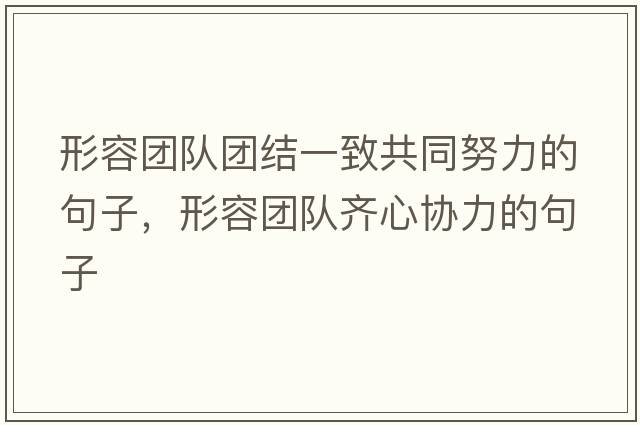形容團隊團結一致共同努力的句子，形容團隊齊心協(xié)力的句子