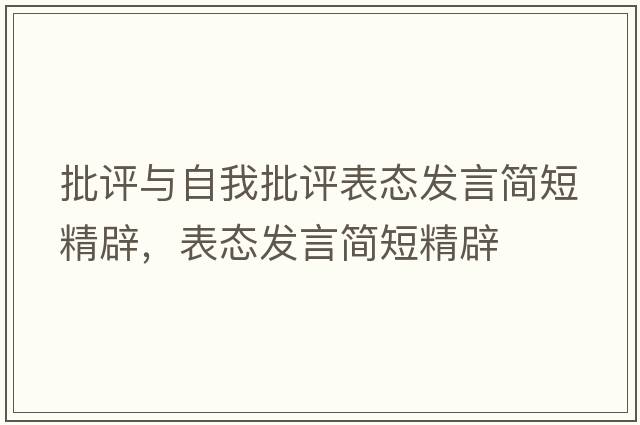 批評與自我批評表態(tài)發(fā)言簡(jiǎn)短精辟，表態(tài)發(fā)言簡(jiǎn)短精辟