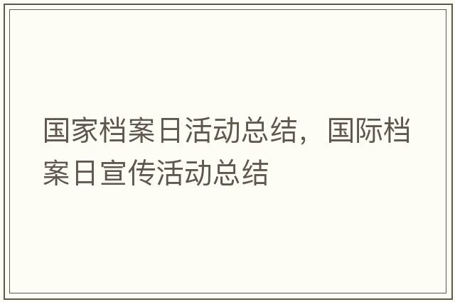 國家檔案日活動(dòng)總結，國際檔案日宣傳活動(dòng)總結