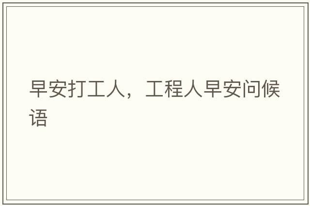 早安打工人，工程人早安問(wèn)候語(yǔ)
