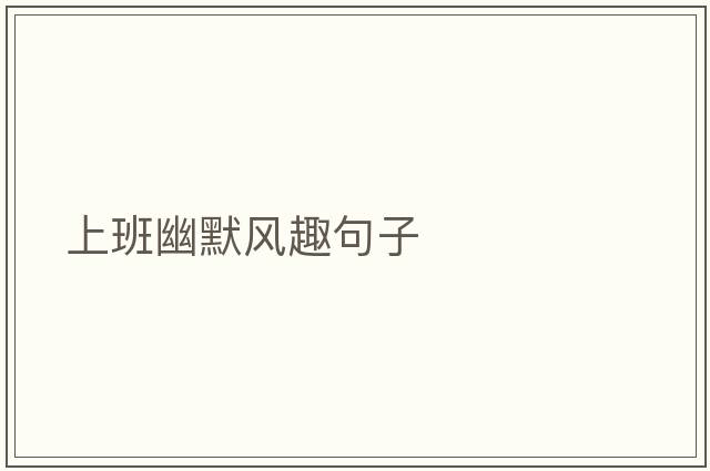 上班幽默風(fēng)趣句子