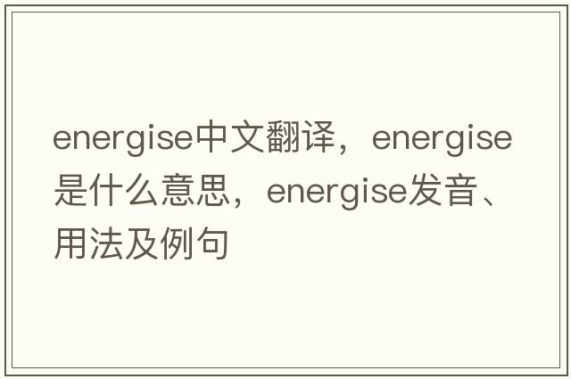 energise中文翻譯，energise是什么意思，energise發(fā)音、用法及例句