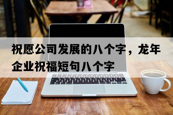 祝愿公司發(fā)展的八個(gè)字，龍年企業(yè)祝福短句八個(gè)字