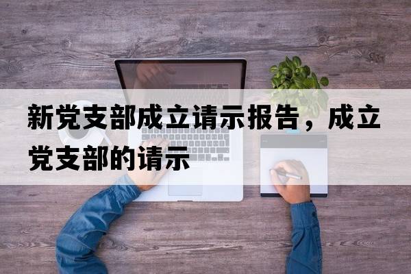 新黨支部成立請示報告，成立黨支部的請示